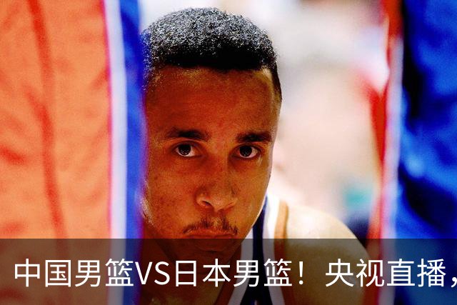 中国男篮VS日本男篮！央视直播，主教练郭士强回应，韩国媒体发声