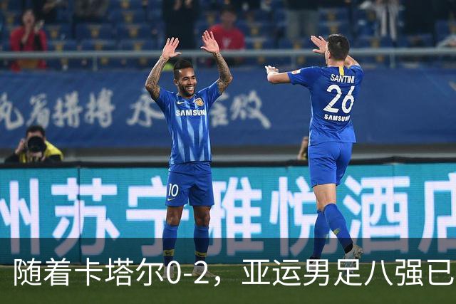 随着卡塔尔0-2，亚运男足八强已诞生3席：中国队一大强敌在列